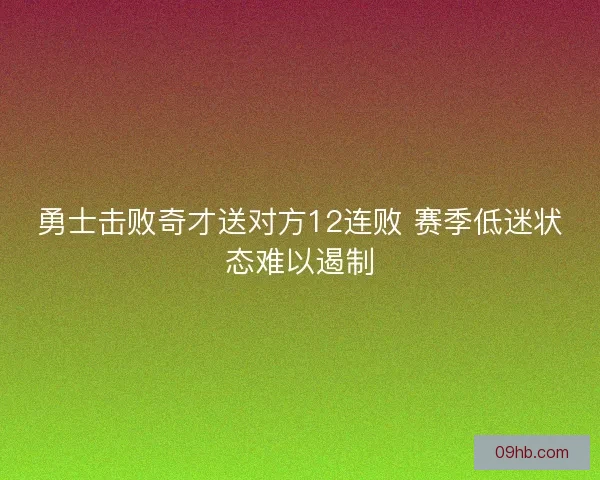 勇士击败奇才送对方12连败 赛季低迷状态难以遏制