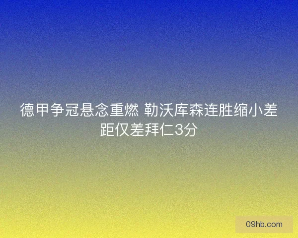德甲争冠悬念重燃 勒沃库森连胜缩小差距仅差拜仁3分