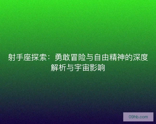 射手座探索：勇敢冒险与自由精神的深度解析与宇宙影响