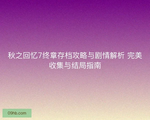 秋之回忆7终章存档攻略与剧情解析 完美收集与结局指南