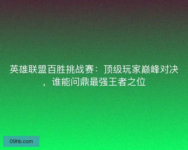 英雄联盟百胜挑战赛：顶级玩家巅峰对决，谁能问鼎最强王者之位