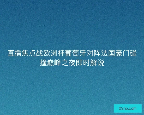 直播焦点战欧洲杯葡萄牙对阵法国豪门碰撞巅峰之夜即时解说