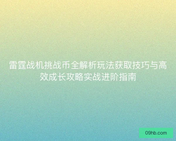 雷霆战机挑战币全解析玩法获取技巧与高效成长攻略实战进阶指南