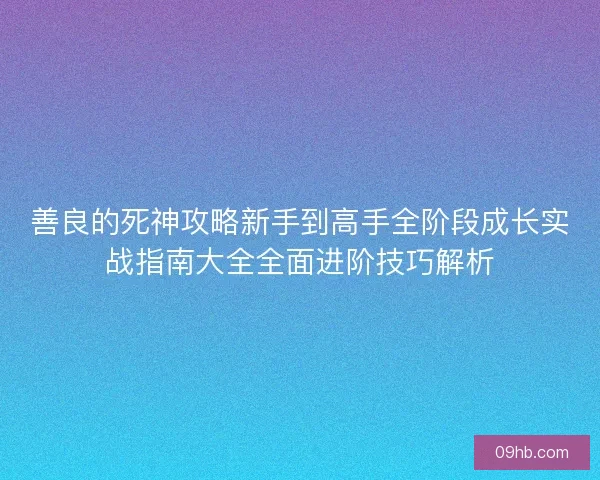 善良的死神攻略新手到高手全阶段成长实战指南大全全面进阶技巧解析