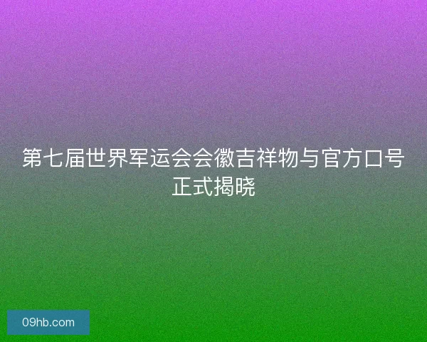 第七届世界军运会会徽吉祥物与官方口号正式揭晓