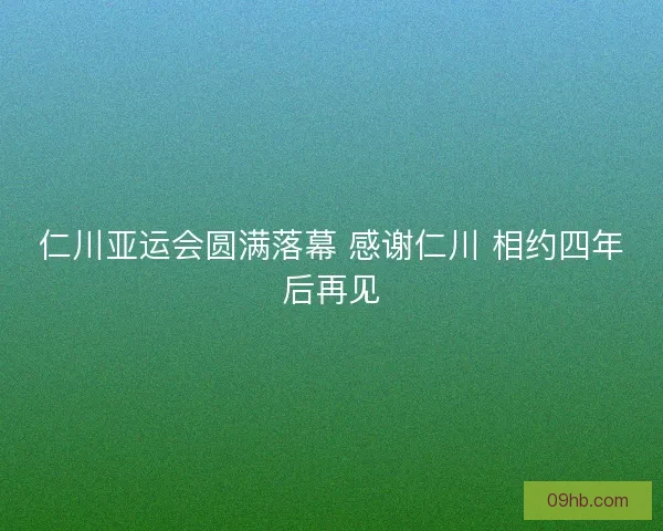 仁川亚运会圆满落幕 感谢仁川 相约四年后再见