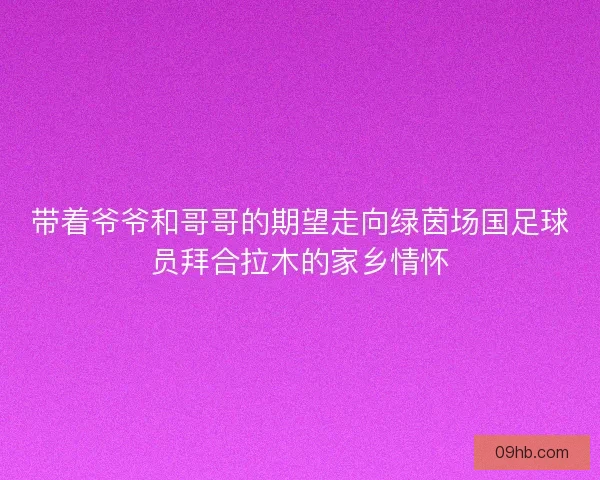 带着爷爷和哥哥的期望走向绿茵场国足球员拜合拉木的家乡情怀