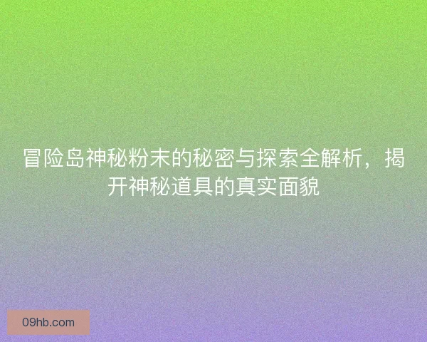 冒险岛神秘粉末的秘密与探索全解析，揭开神秘道具的真实面貌