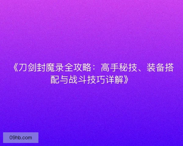 《刀剑封魔录全攻略：高手秘技、装备搭配与战斗技巧详解》