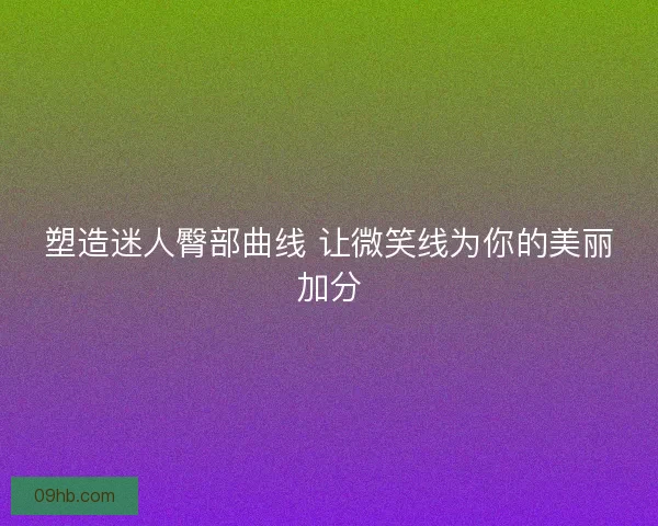 塑造迷人臀部曲线 让微笑线为你的美丽加分
