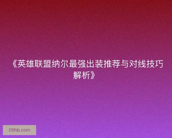 《英雄联盟纳尔最强出装推荐与对线技巧解析》