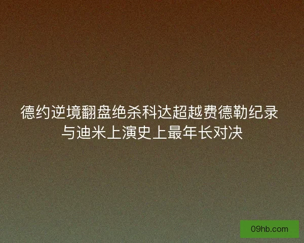 德约逆境翻盘绝杀科达超越费德勒纪录 与迪米上演史上最年长对决